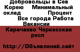 Добровольцы в Сев.Корею. › Минимальный оклад ­ 120 000 › Процент ­ 150 - Все города Работа » Вакансии   . Карачаево-Черкесская респ.